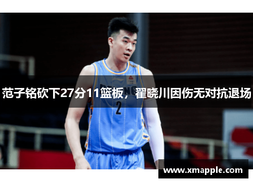 范子铭砍下27分11篮板，翟晓川因伤无对抗退场